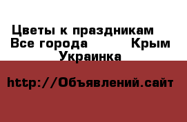 Цветы к праздникам  - Все города  »    . Крым,Украинка